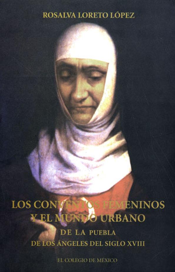 Los conventos femeninos y el mundo urbano de la Puebla de los Ángeles del siglo XVIII. 9789681208790