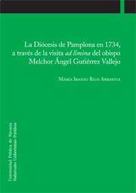 La Diócesis de Pamplona en 1734, a través de la visita ad limina del obispo Melchor Ángel Gutiérrez Vallejo. 9788497692670